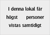 I denna lokal får högst XX personer vistas samtidigt. Uppge antal