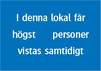 I denna lokal får högst XX personer vistas samtidigt. Uppge antal