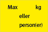 Max xx kg eller xx person(er). Uppge vikt och antal
